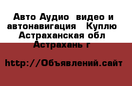 Авто Аудио, видео и автонавигация - Куплю. Астраханская обл.,Астрахань г.